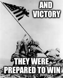 iwo jima | AND VICTORY THEY WERE PREPARED TO WIN | image tagged in iwo jima | made w/ Imgflip meme maker