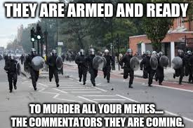 what popular memers see when looking at their comments | THEY ARE ARMED AND READY; TO MURDER ALL YOUR MEMES.... THE COMMENTATORS THEY ARE COMING. | image tagged in game end,oof,insert tag name here | made w/ Imgflip meme maker