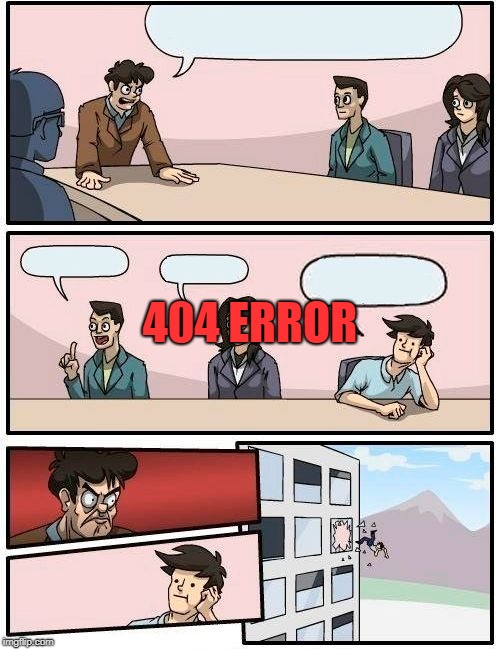 Boardroom Meeting Suggestion Meme | 404 ERROR | image tagged in memes,boardroom meeting suggestion | made w/ Imgflip meme maker