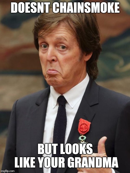 Paul McCartney Approves  | DOESNT CHAINSMOKE BUT LOOKS LIKE YOUR GRANDMA | image tagged in paul mccartney approves | made w/ Imgflip meme maker