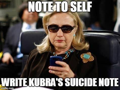 Hillary Clinton Cellphone Meme | NOTE TO SELF WRITE KUBRA'S SUICIDE NOTE | image tagged in memes,hillary clinton cellphone | made w/ Imgflip meme maker