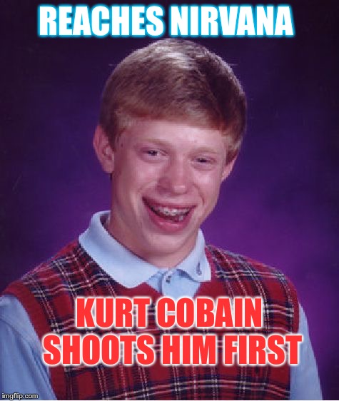 Bad Luck Brian Meme | REACHES NIRVANA KURT COBAIN SHOOTS HIM FIRST | image tagged in memes,bad luck brian | made w/ Imgflip meme maker