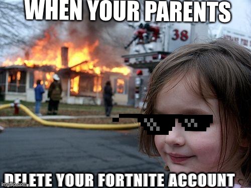 Disaster Girl | WHEN YOUR PARENTS; DELETE YOUR FORTNITE ACCOUNT | image tagged in memes,disaster girl | made w/ Imgflip meme maker