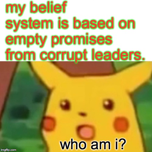 The riddle of the Stinx. | my belief system is based on empty promises from corrupt leaders. who am i? | image tagged in memes,surprised pikachu,politics,religion | made w/ Imgflip meme maker