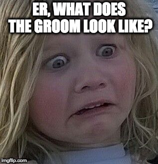 scared kid | ER, WHAT DOES THE GROOM LOOK LIKE? | image tagged in scared kid | made w/ Imgflip meme maker