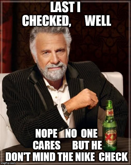 The Most Interesting Man In The World Meme | LAST I CHECKED,      WELL NOPE    NO  ONE  CARES





BUT HE DON'T MIND THE NIKE  CHECK | image tagged in memes,the most interesting man in the world | made w/ Imgflip meme maker