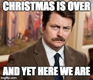 Ron Swanson | CHRISTMAS IS OVER; AND YET HERE WE ARE | image tagged in memes,ron swanson | made w/ Imgflip meme maker