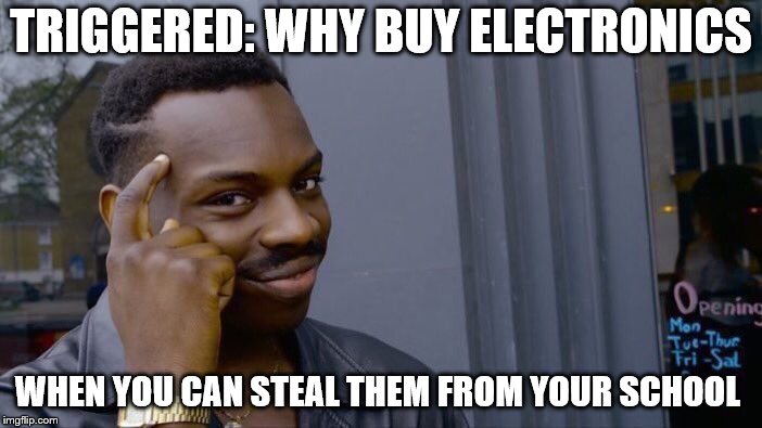 Roll Safe Think About It | TRIGGERED: WHY BUY ELECTRONICS; WHEN YOU CAN STEAL THEM FROM YOUR SCHOOL | image tagged in memes,roll safe think about it | made w/ Imgflip meme maker