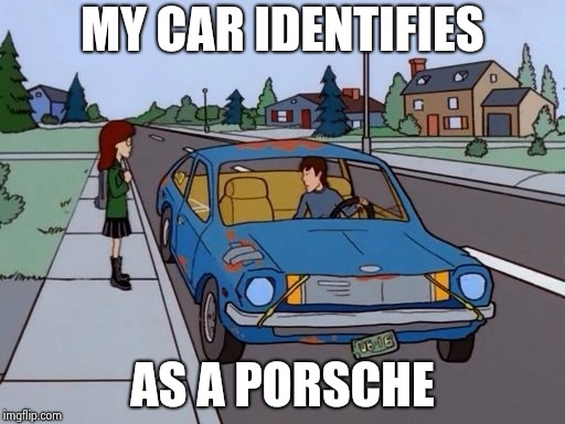 Ford Pinto | MY CAR IDENTIFIES AS A PORSCHE | image tagged in ford pinto | made w/ Imgflip meme maker