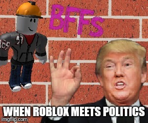 ROBLOX memes | WHEN ROBLOX MEETS POLITICS | image tagged in roblox memes | made w/ Imgflip meme maker