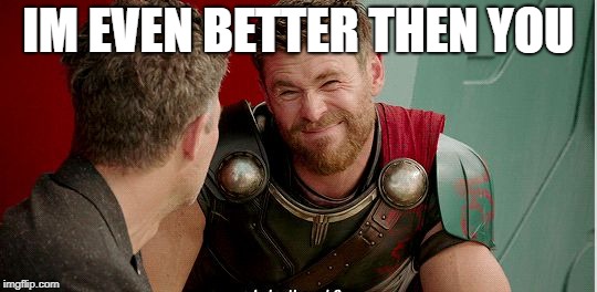 Thor is he though | IM EVEN BETTER THEN YOU | image tagged in thor is he though | made w/ Imgflip meme maker