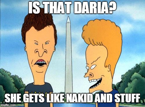 beavis and butthead | IS THAT DARIA? SHE GETS LIKE NAKID AND STUFF | image tagged in beavis and butthead | made w/ Imgflip meme maker