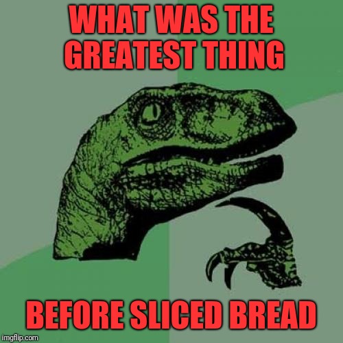 I've only known of things after | WHAT WAS THE GREATEST THING; BEFORE SLICED BREAD | image tagged in memes,philosoraptor,sliced bread,greatest things | made w/ Imgflip meme maker