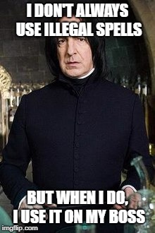 Snape being savage | I DON'T ALWAYS USE ILLEGAL SPELLS; BUT WHEN I DO, I USE IT ON MY BOSS | image tagged in snape,memes,meme,funny memes | made w/ Imgflip meme maker