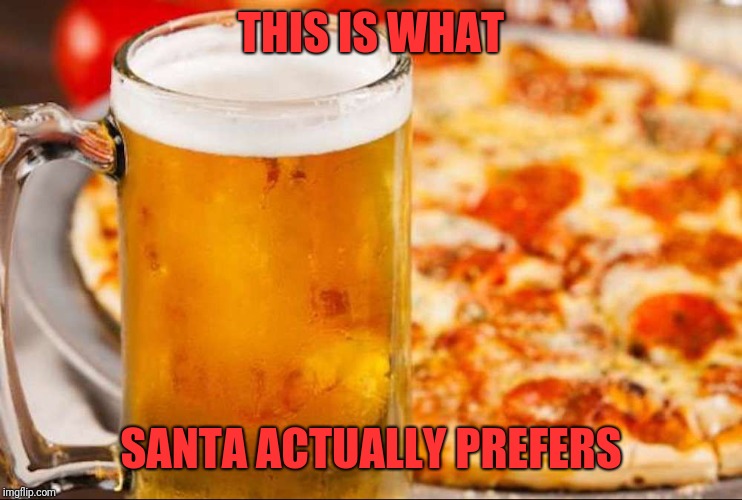 santa beer and pizza | THIS IS WHAT SANTA ACTUALLY PREFERS | image tagged in santa beer and pizza | made w/ Imgflip meme maker
