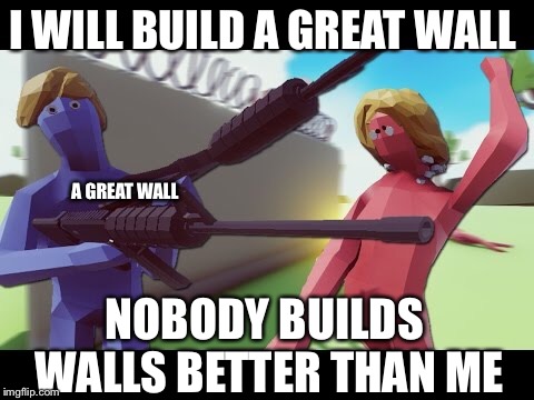 I WILL BUILD A GREAT WALL; A GREAT WALL; NOBODY BUILDS WALLS BETTER THAN ME | image tagged in tabs,great wall of trump,trump wall,donald trump,video games | made w/ Imgflip meme maker