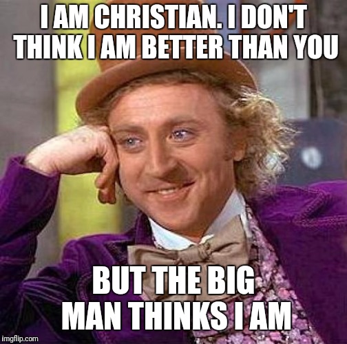 Creepy Condescending Wonka Meme | I AM CHRISTIAN. I DON'T THINK I AM BETTER THAN YOU; BUT THE BIG MAN THINKS I AM | image tagged in memes,creepy condescending wonka | made w/ Imgflip meme maker