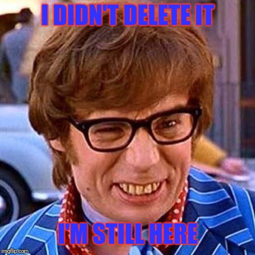 Austin Powers Wink | I DIDN'T DELETE IT I'M STILL HERE | image tagged in austin powers wink | made w/ Imgflip meme maker