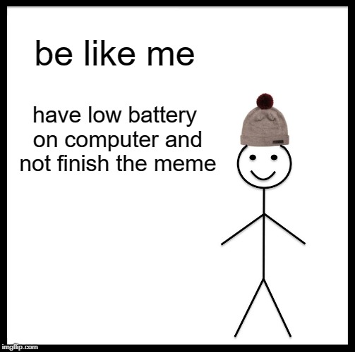 Be Like Bill | be like me; have low battery on computer and not finish the meme | image tagged in memes,be like bill | made w/ Imgflip meme maker
