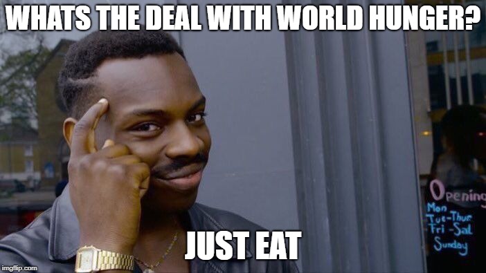 think about it.... | WHATS THE DEAL WITH WORLD HUNGER? JUST EAT | image tagged in world hunger,memes,roll safe think about it | made w/ Imgflip meme maker