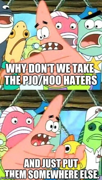 YAY PATRICK! | WHY DON'T WE TAKE THE PJO/HOO HATERS; AND JUST PUT THEM SOMEWHERE ELSE. | image tagged in memes,put it somewhere else patrick,funny | made w/ Imgflip meme maker