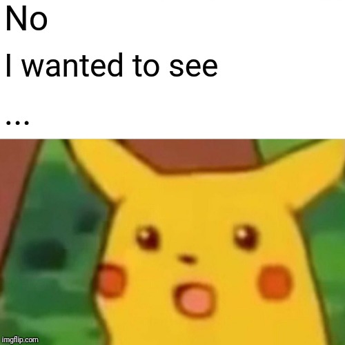 Surprised Pikachu Meme | No I wanted to see ... | image tagged in memes,surprised pikachu | made w/ Imgflip meme maker