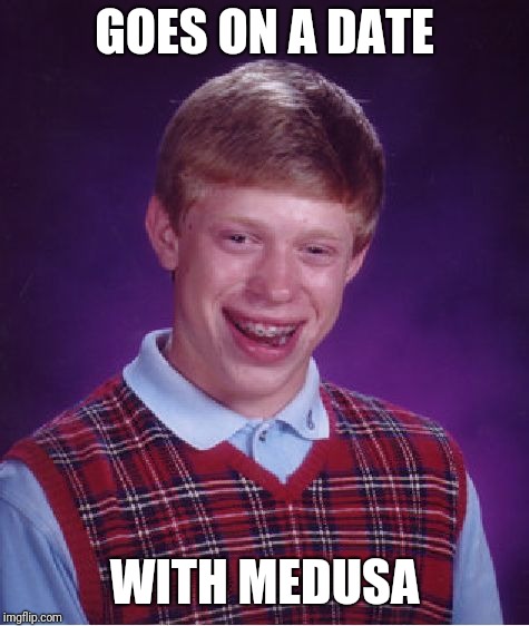 Bad Luck Brian | GOES ON A DATE; WITH MEDUSA | image tagged in memes,bad luck brian | made w/ Imgflip meme maker