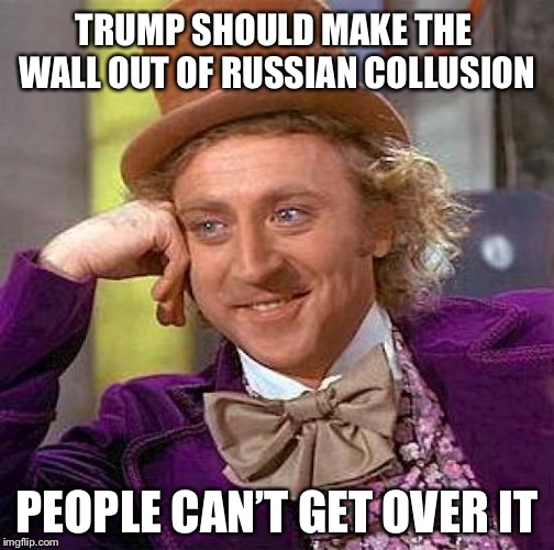 Build the Wall | TRUMP SHOULD MAKE THE WALL OUT OF RUSSIAN COLLUSION; PEOPLE CAN’T GET OVER IT | image tagged in memes,creepy condescending wonka,trump,russian collusion | made w/ Imgflip meme maker