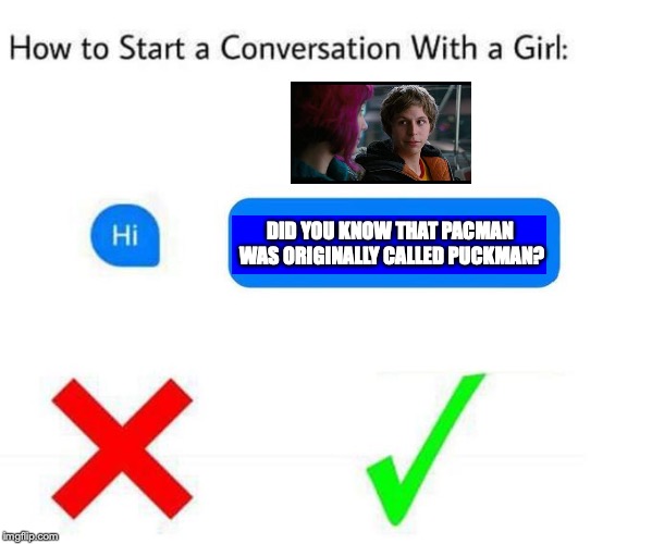 This life hack will get you ladies | DID YOU KNOW THAT PACMAN WAS ORIGINALLY CALLED PUCKMAN? | image tagged in memes,funny,dank memes,texting,scott pilgrim,pacman | made w/ Imgflip meme maker