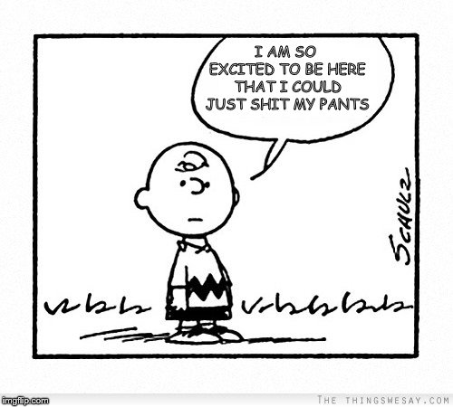Charlie Brown | I AM SO EXCITED TO BE HERE THAT I COULD JUST SHIT MY PANTS | image tagged in charlie brown,happy | made w/ Imgflip meme maker