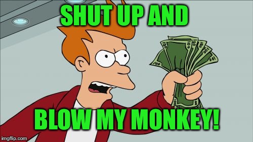 Shut Up And Take My Money Fry Meme | SHUT UP AND BLOW MY MONKEY! | image tagged in memes,shut up and take my money fry | made w/ Imgflip meme maker