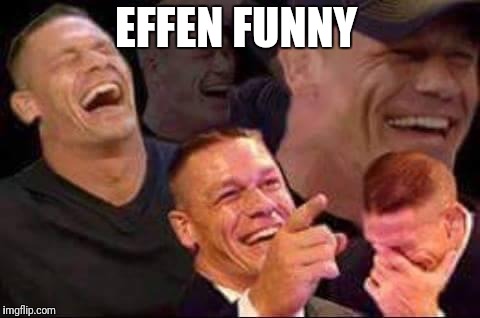 john cena laughing | EFFEN FUNNY | image tagged in john cena laughing | made w/ Imgflip meme maker