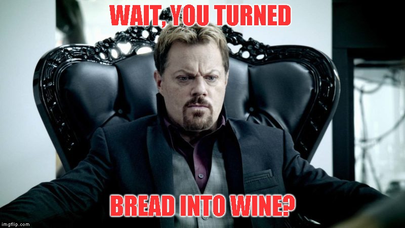 WAIT, YOU TURNED BREAD INTO WINE? | made w/ Imgflip meme maker