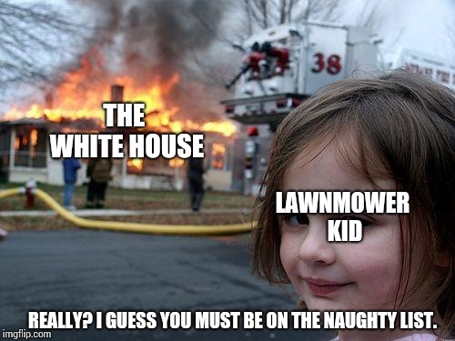 Disaster Girl Meme | THE WHITE HOUSE LAWNMOWER KID REALLY? I GUESS YOU MUST BE ON THE NAUGHTY LIST. | image tagged in memes,disaster girl | made w/ Imgflip meme maker