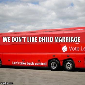 Brexit Bus | WE DON'T LIKE CHILD MARRIAGE | image tagged in brexit bus | made w/ Imgflip meme maker