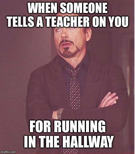 Face You Make Robert Downey Jr Meme | WHEN SOMEONE TELLS A TEACHER ON YOU; FOR RUNNING IN THE HALLWAY | image tagged in memes,face you make robert downey jr | made w/ Imgflip meme maker