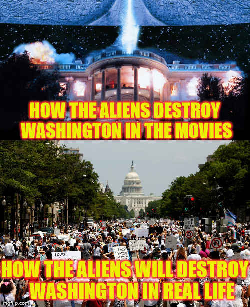 Alien Invasion | HOW THE ALIENS DESTROY WASHINGTON IN THE MOVIES; HOW THE ALIENS WILL DESTROY    WASHINGTON IN REAL LIFE | image tagged in independence day,memes,political,alien,washington,destroy | made w/ Imgflip meme maker