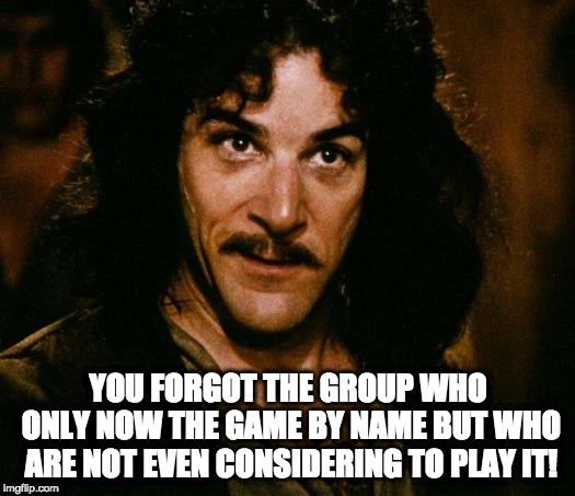Inigo Montoya Meme | YOU FORGOT THE GROUP WHO ONLY NOW THE GAME BY NAME BUT WHO ARE NOT EVEN CONSIDERING TO PLAY IT! | image tagged in memes,inigo montoya | made w/ Imgflip meme maker