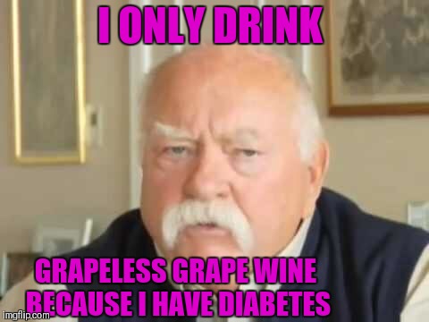 Diabetes | I ONLY DRINK GRAPELESS GRAPE WINE BECAUSE I HAVE DIABETES | image tagged in diabetes | made w/ Imgflip meme maker
