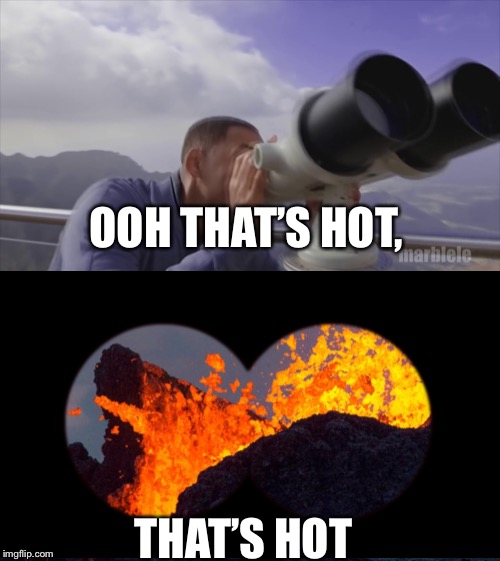 Real hot  | OOH THAT’S HOT, THAT’S HOT | image tagged in youtube rewind 2018,hot,lava | made w/ Imgflip meme maker