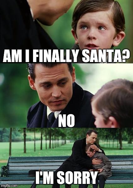 This is really supposed to be a joke. | AM I FINALLY SANTA? NO; I'M SORRY | image tagged in memes,finding neverland,santa | made w/ Imgflip meme maker