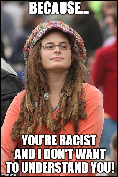 College Liberal Meme | BECAUSE... YOU'RE RACIST AND I DON'T WANT TO UNDERSTAND YOU! | image tagged in memes,college liberal | made w/ Imgflip meme maker