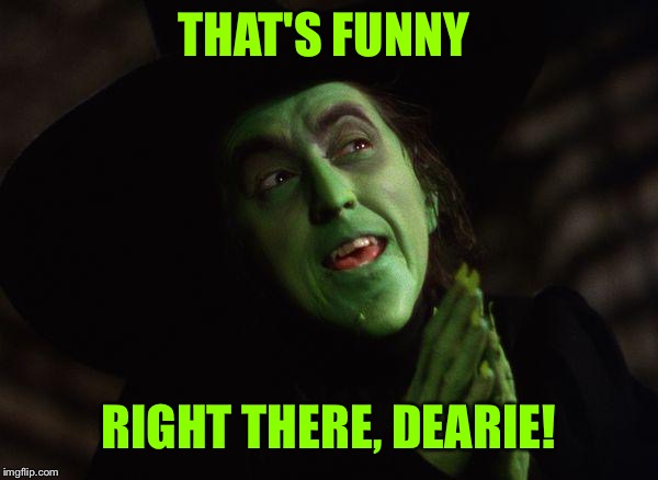 Wicked Witch West | THAT'S FUNNY RIGHT THERE, DEARIE! | image tagged in wicked witch west | made w/ Imgflip meme maker