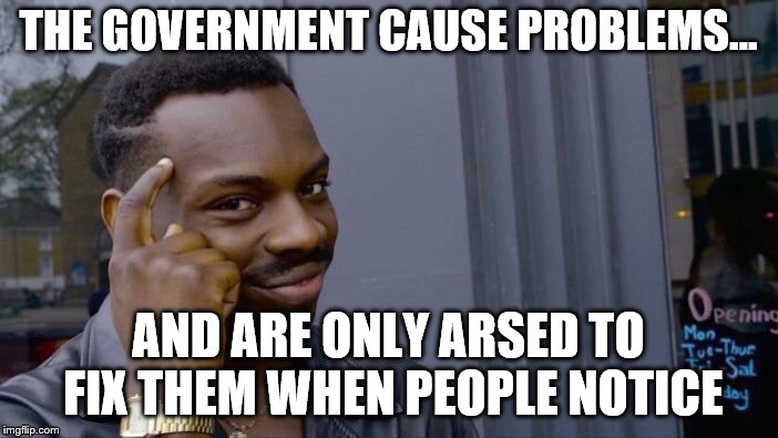 Roll Safe Think About It Meme | THE GOVERNMENT CAUSE PROBLEMS... AND ARE ONLY ARSED TO FIX THEM WHEN PEOPLE NOTICE | image tagged in memes,roll safe think about it | made w/ Imgflip meme maker