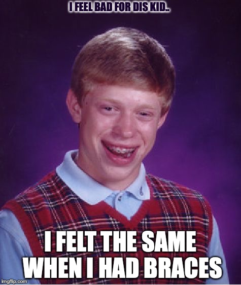 Bad Luck Brian Meme | I FEEL BAD FOR DIS KID.. I FELT THE SAME WHEN I HAD BRACES | image tagged in memes,bad luck brian | made w/ Imgflip meme maker