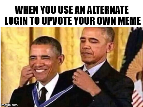 It's like giving yourself a participation trophy | WHEN YOU USE AN ALTERNATE LOGIN TO UPVOTE YOUR OWN MEME | image tagged in obama | made w/ Imgflip meme maker
