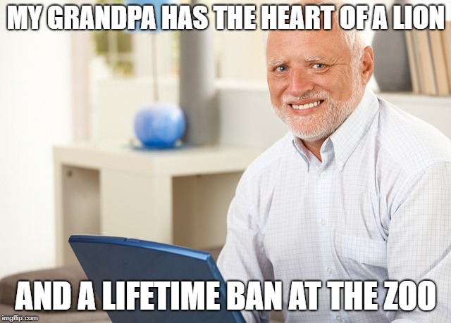 Fake Smile Grandpa | MY GRANDPA HAS THE HEART OF A LION; AND A LIFETIME BAN AT THE ZOO | image tagged in fake smile grandpa | made w/ Imgflip meme maker