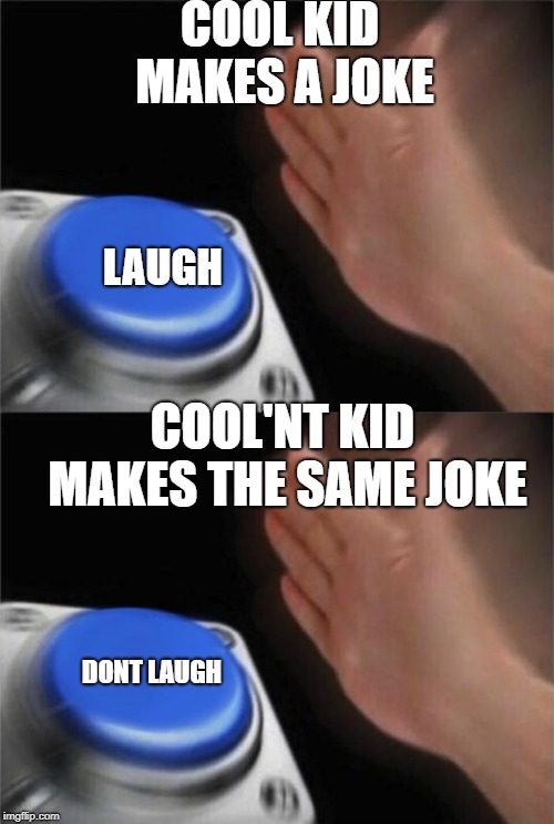 COOL KID MAKES A JOKE; LAUGH; COOL'NT KID MAKES THE SAME JOKE; DONT LAUGH | image tagged in memes,blank nut button | made w/ Imgflip meme maker