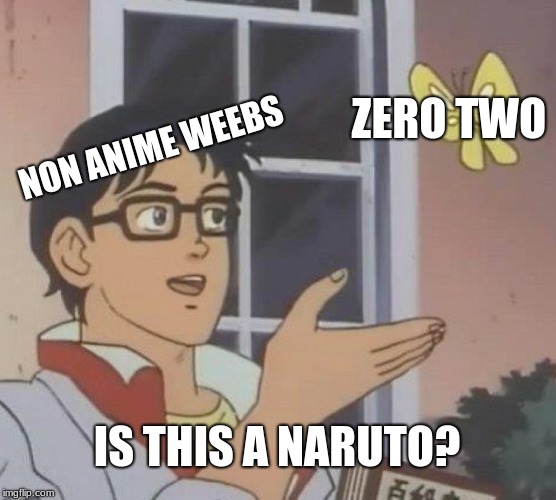 Is This A Pigeon | ZERO TWO; NON ANIME WEEBS; IS THIS A NARUTO? | image tagged in memes,is this a pigeon | made w/ Imgflip meme maker