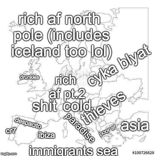 Europe according to me | rich af north pole (includes iceland too lol); cyka blyat; drunkies; rich af pt.2; shit; thieves; cold; despacito; asia; poor af; paradise; cr7; ibiza; immigrants sea | image tagged in europe,eu,european union,shit,according to me,world | made w/ Imgflip meme maker